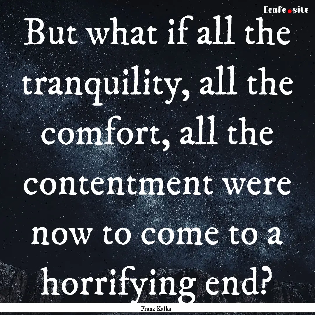 But what if all the tranquility, all the.... : Quote by Franz Kafka