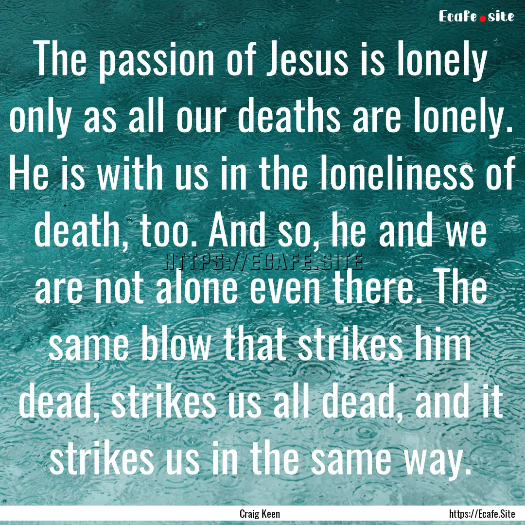 The passion of Jesus is lonely only as all.... : Quote by Craig Keen