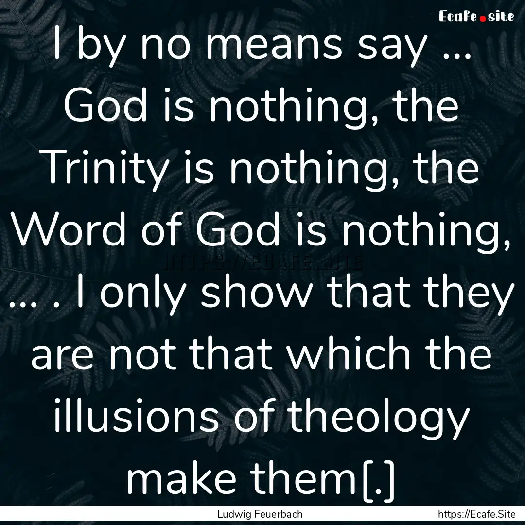 I by no means say … God is nothing, the.... : Quote by Ludwig Feuerbach