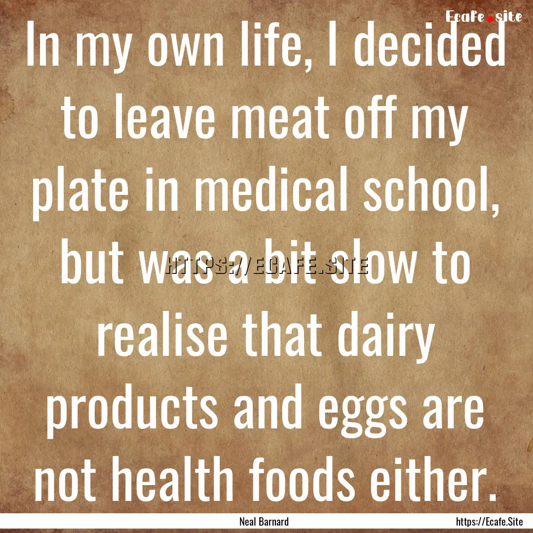 In my own life, I decided to leave meat off.... : Quote by Neal Barnard