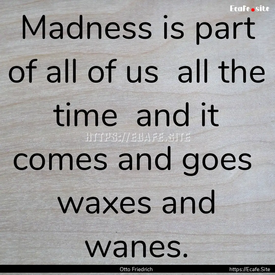 Madness is part of all of us all the time.... : Quote by Otto Friedrich