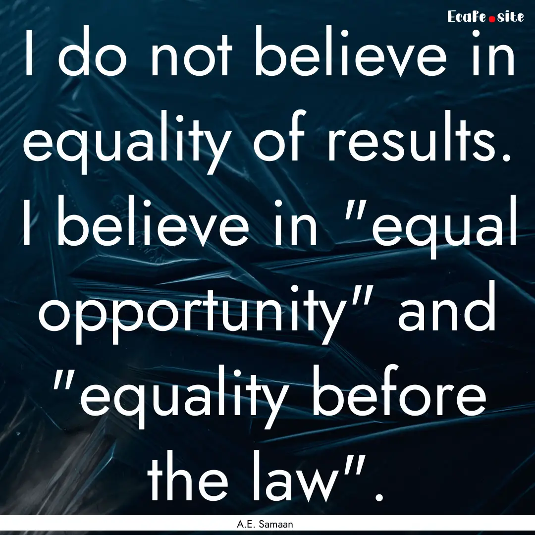 I do not believe in equality of results..... : Quote by A.E. Samaan