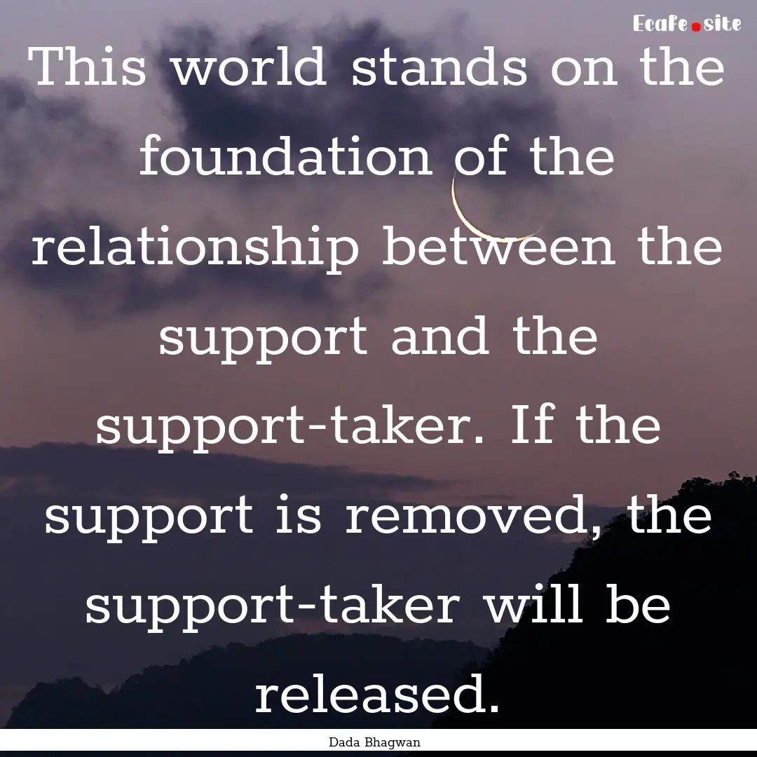 This world stands on the foundation of the.... : Quote by Dada Bhagwan