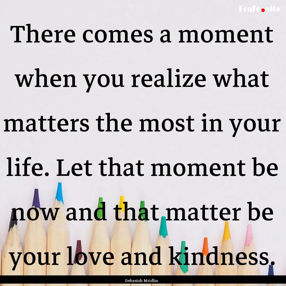 There comes a moment when you realize what.... : Quote by Debasish Mridha