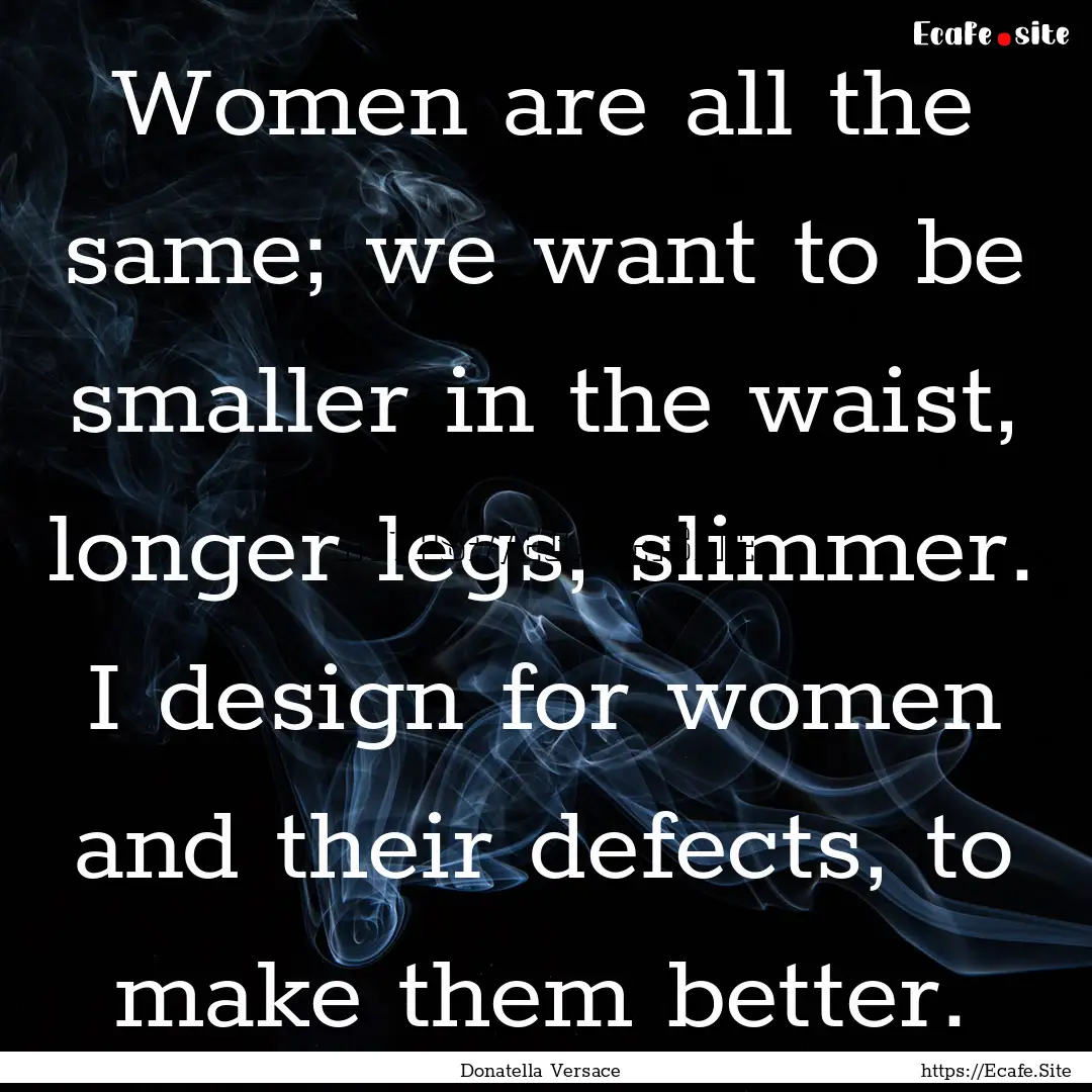 Women are all the same; we want to be smaller.... : Quote by Donatella Versace