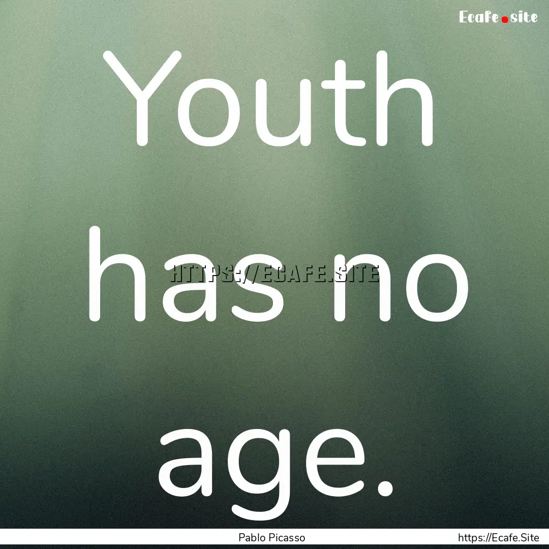 Youth has no age. : Quote by Pablo Picasso