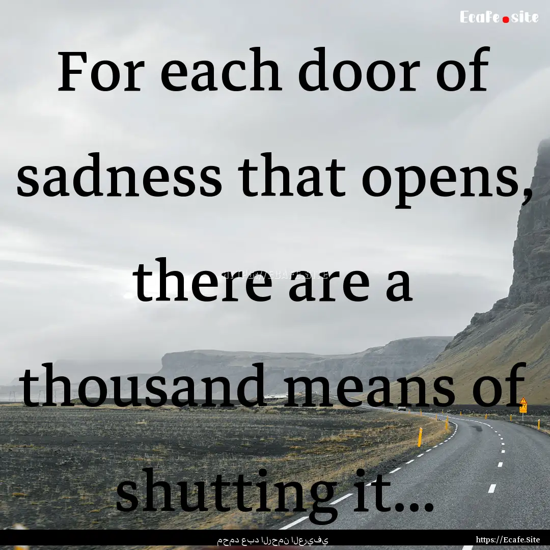 For each door of sadness that opens, there.... : Quote by محمد عبد الرحمن العريفي