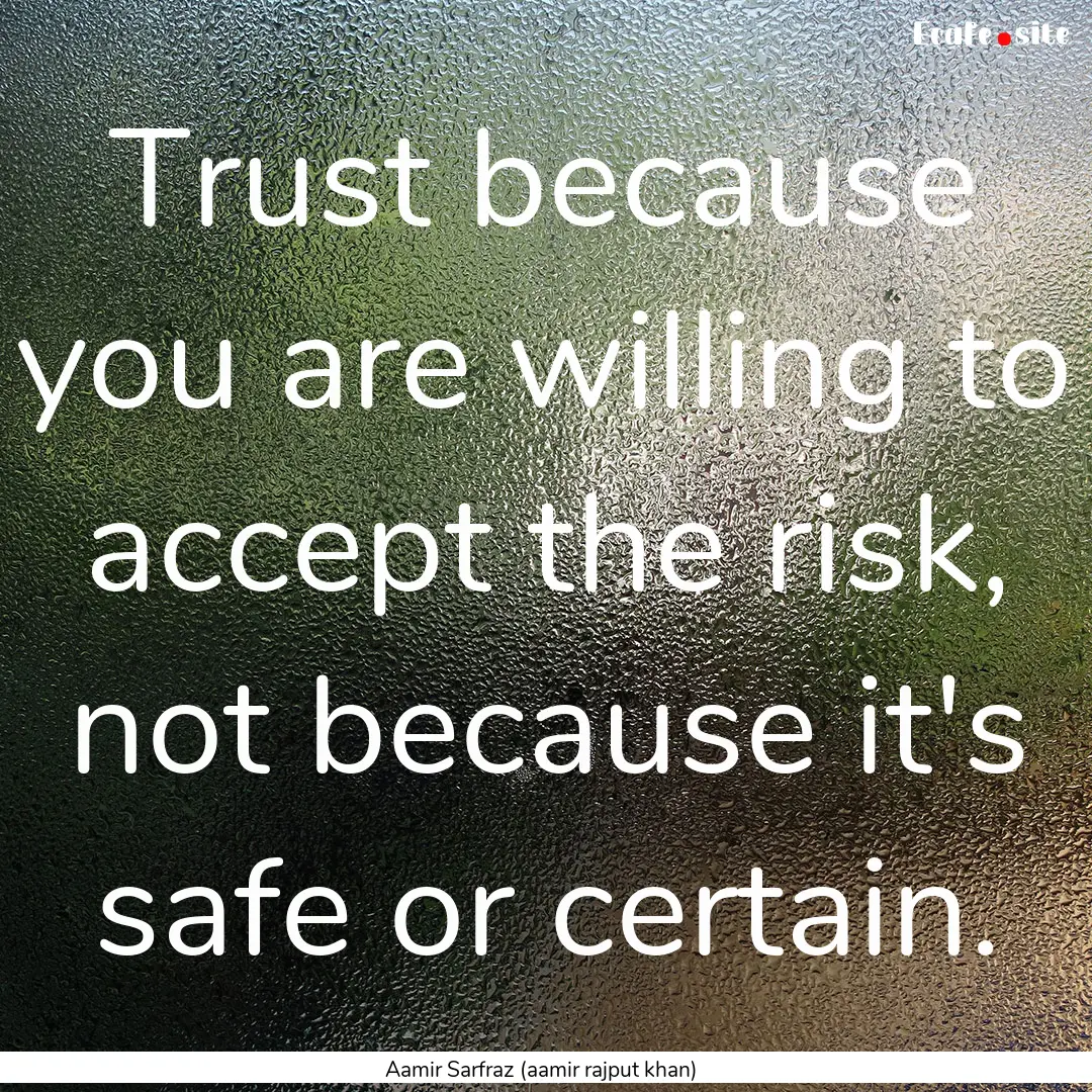 Trust because you are willing to accept the.... : Quote by Aamir Sarfraz (aamir rajput khan)