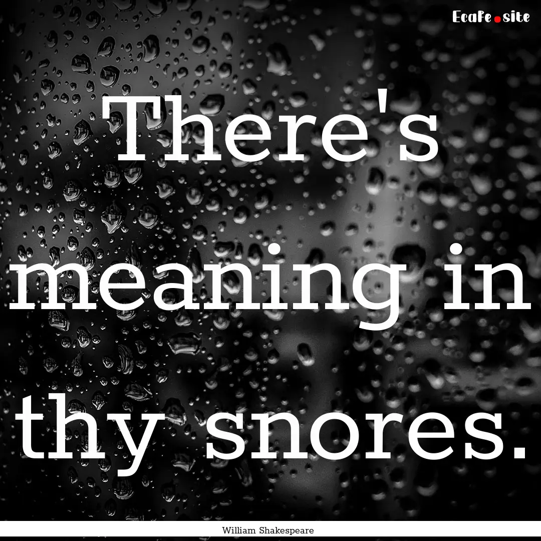 There's meaning in thy snores. : Quote by William Shakespeare