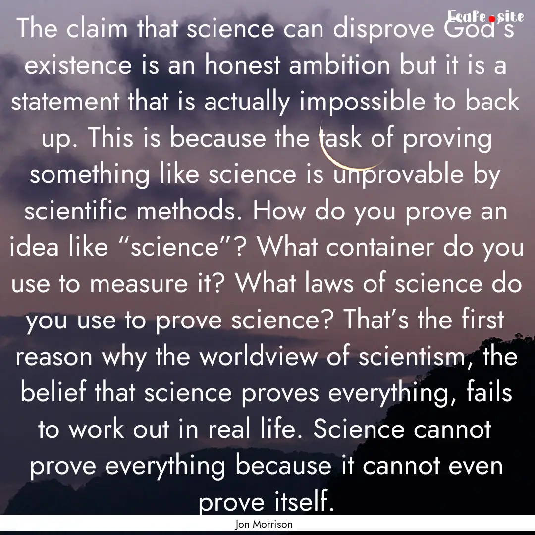 The claim that science can disprove God’s.... : Quote by Jon Morrison