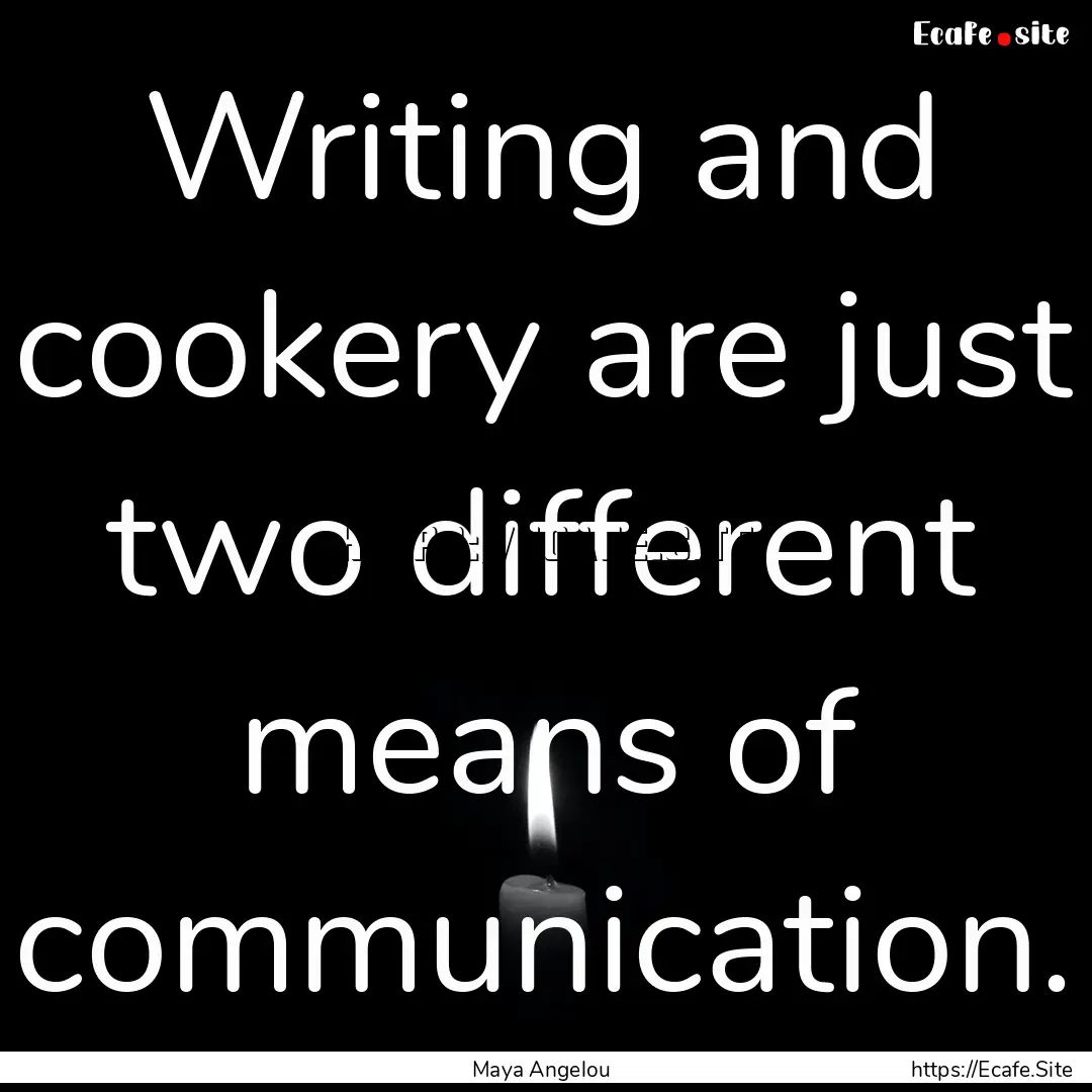 Writing and cookery are just two different.... : Quote by Maya Angelou