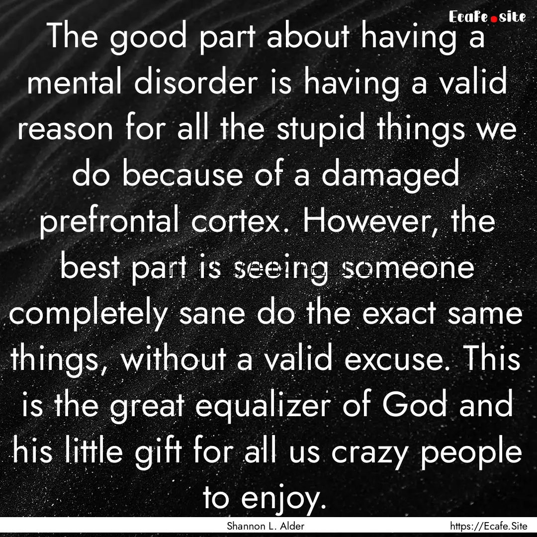 The good part about having a mental disorder.... : Quote by Shannon L. Alder