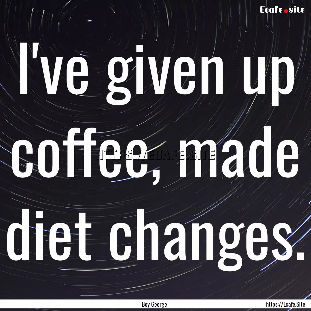 I've given up coffee, made diet changes. : Quote by Boy George