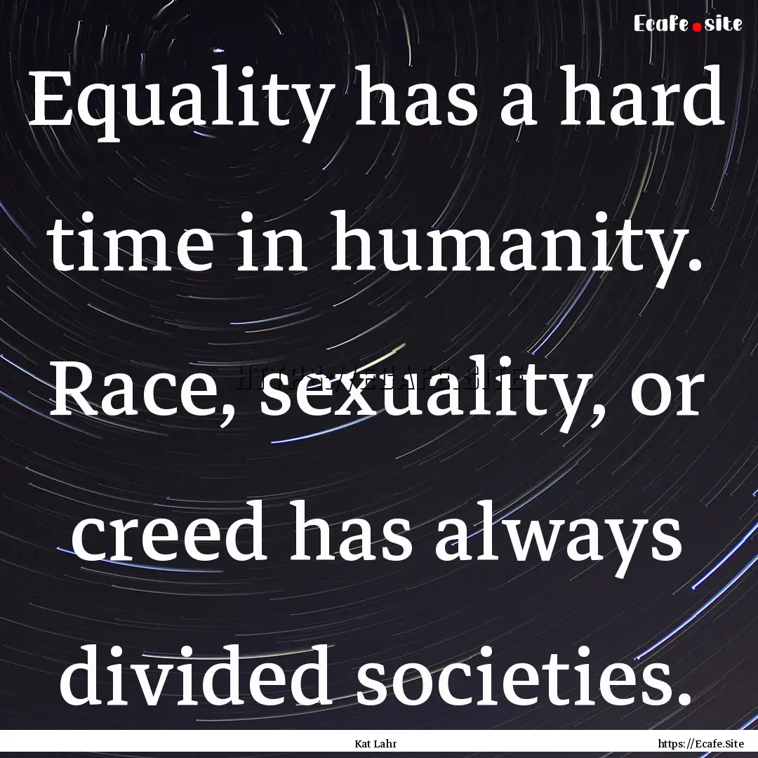 Equality has a hard time in humanity. Race,.... : Quote by Kat Lahr