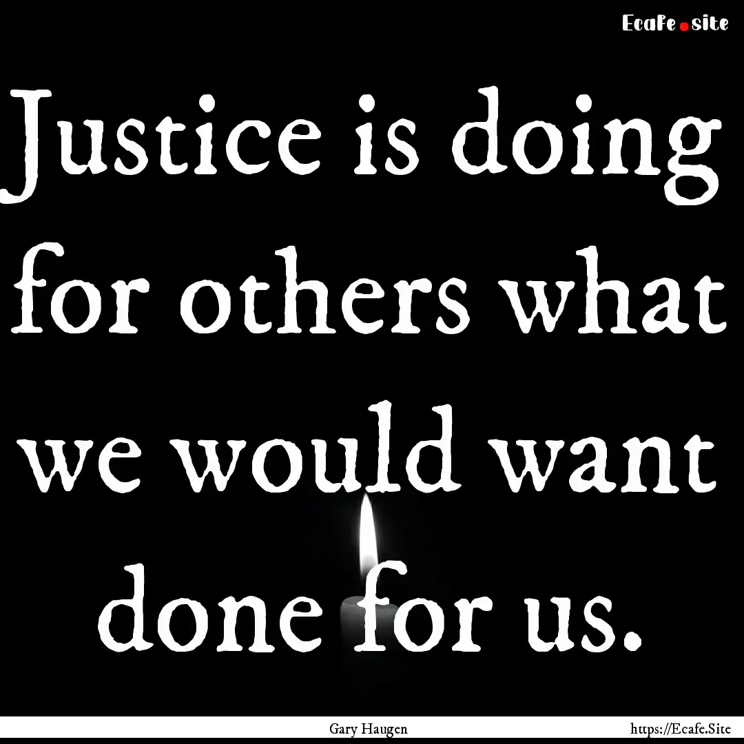 Justice is doing for others what we would.... : Quote by Gary Haugen