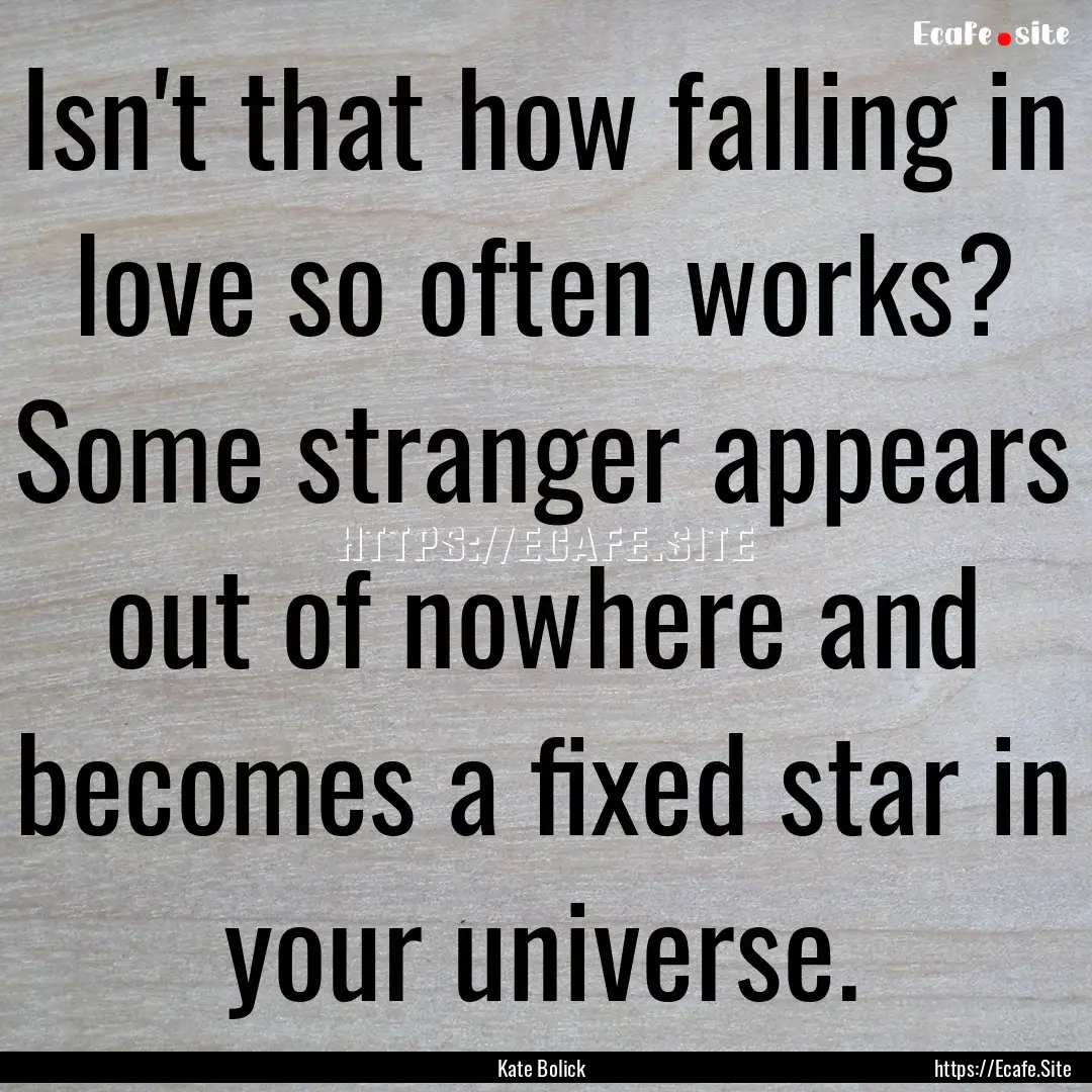 Isn't that how falling in love so often works?.... : Quote by Kate Bolick