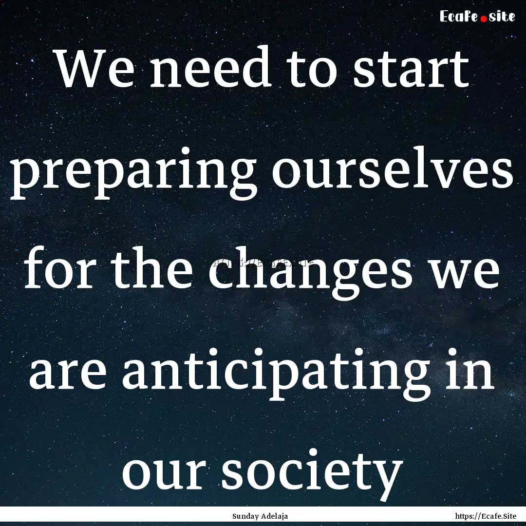 We need to start preparing ourselves for.... : Quote by Sunday Adelaja