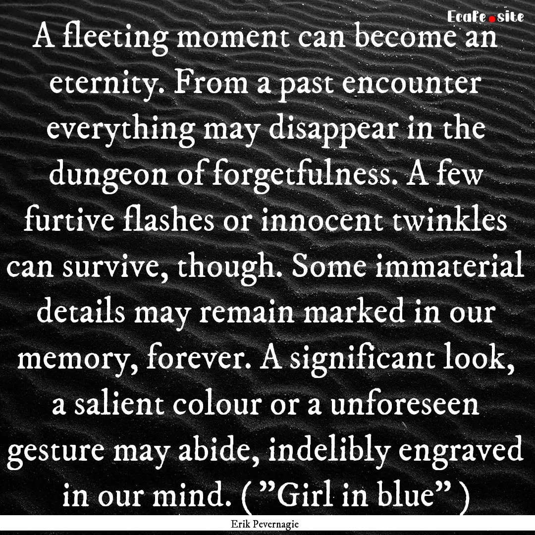 A fleeting moment can become an eternity..... : Quote by Erik Pevernagie