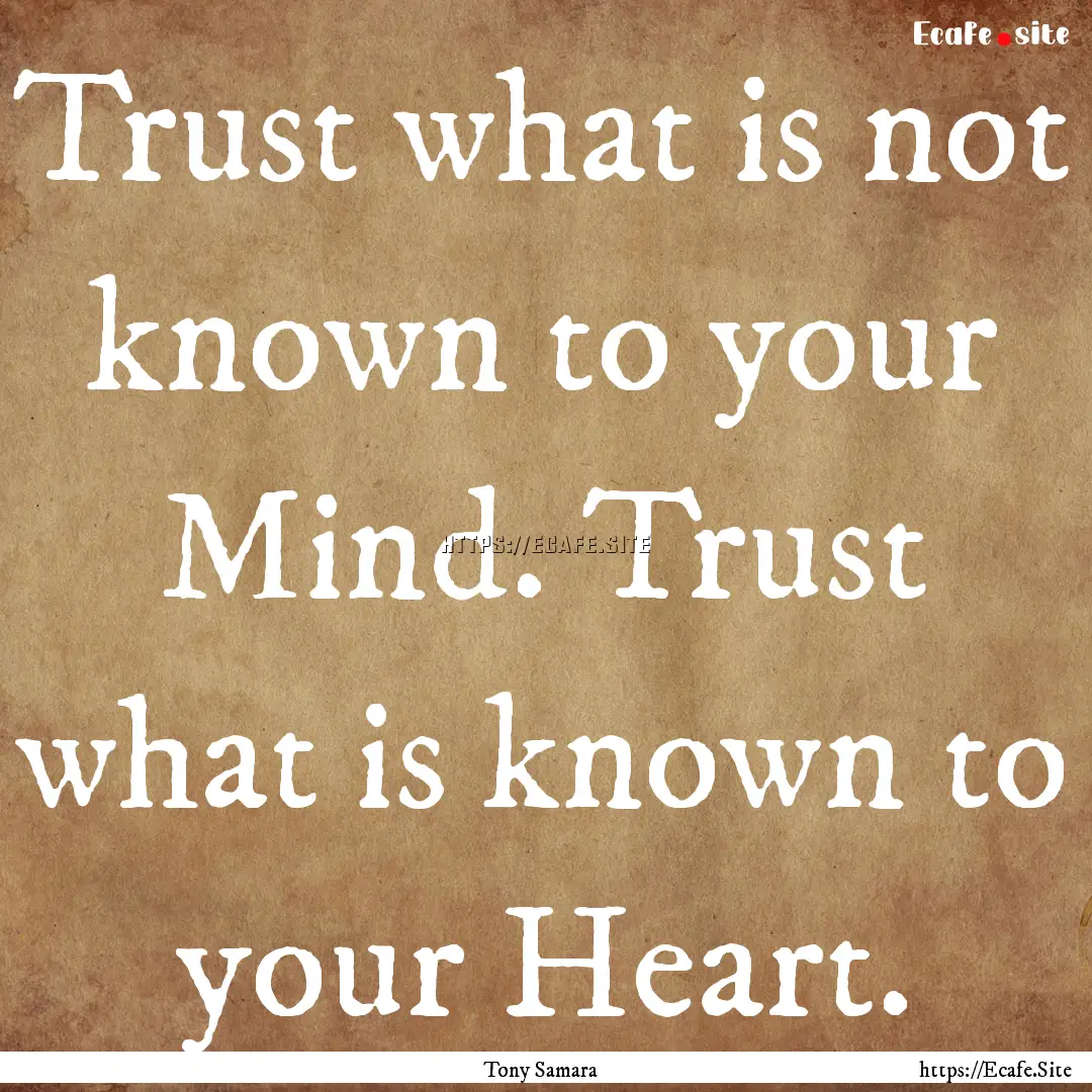 Trust what is not known to your Mind. Trust.... : Quote by Tony Samara