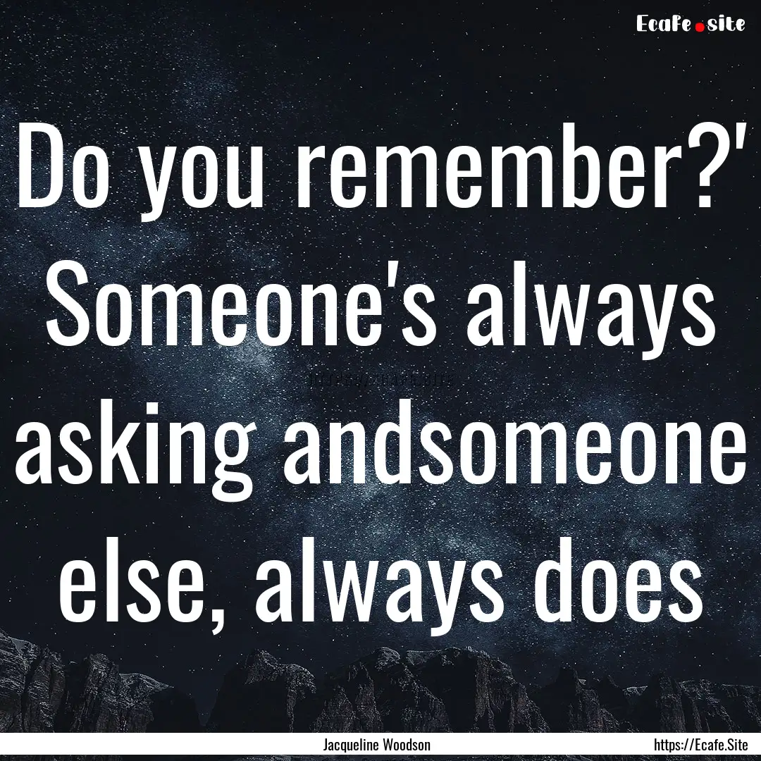 Do you remember?' Someone's always asking.... : Quote by Jacqueline Woodson