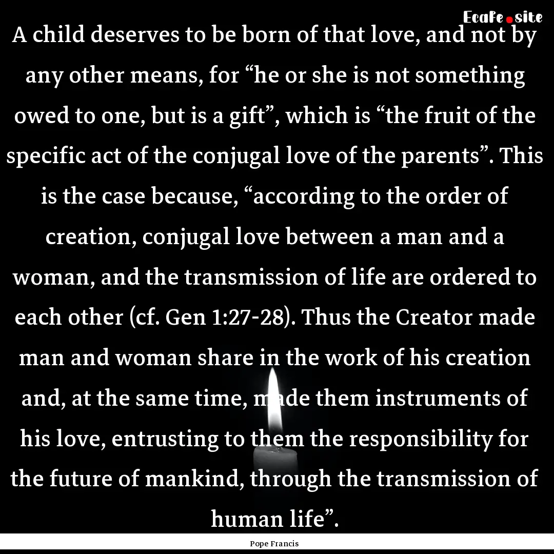 A child deserves to be born of that love,.... : Quote by Pope Francis