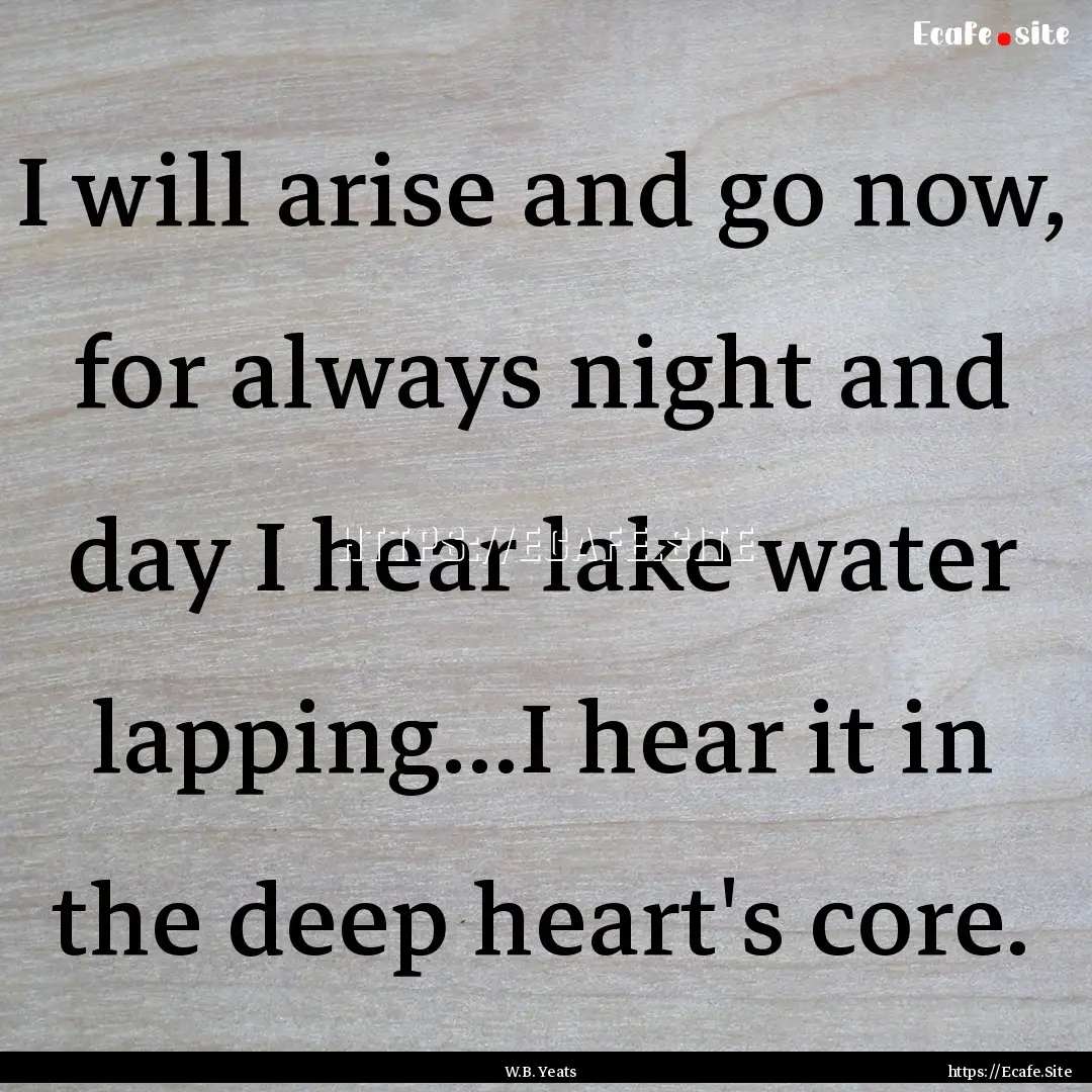 I will arise and go now, for always night.... : Quote by W.B. Yeats