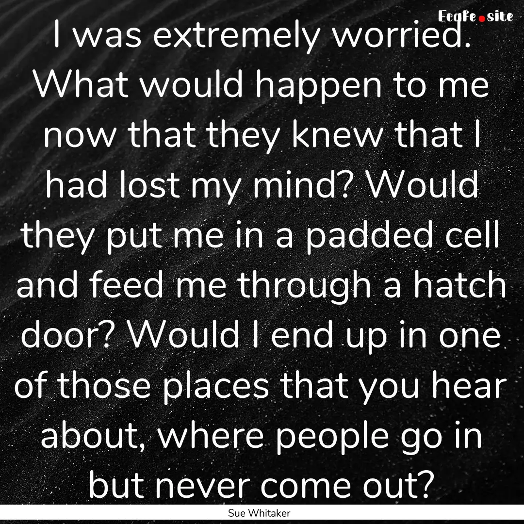 I was extremely worried. What would happen.... : Quote by Sue Whitaker