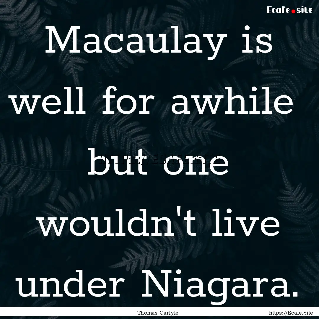 Macaulay is well for awhile but one wouldn't.... : Quote by Thomas Carlyle