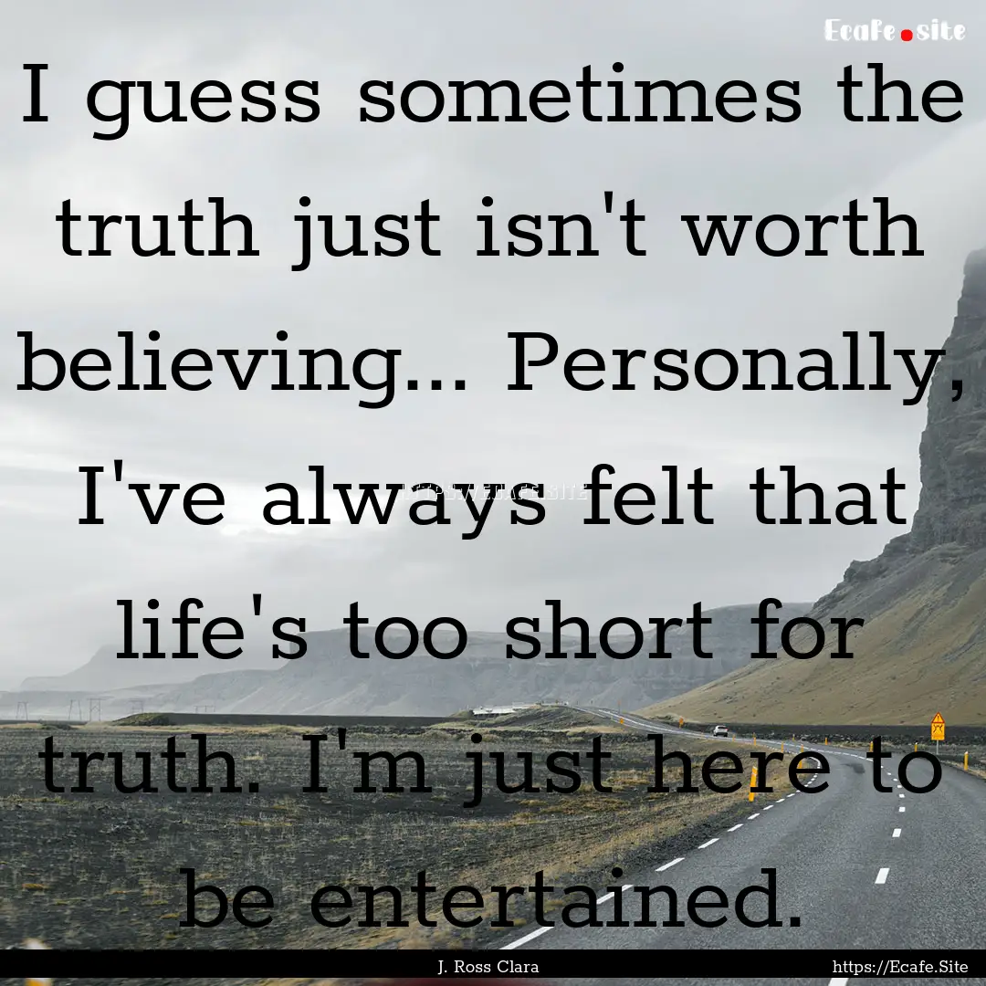 I guess sometimes the truth just isn't worth.... : Quote by J. Ross Clara