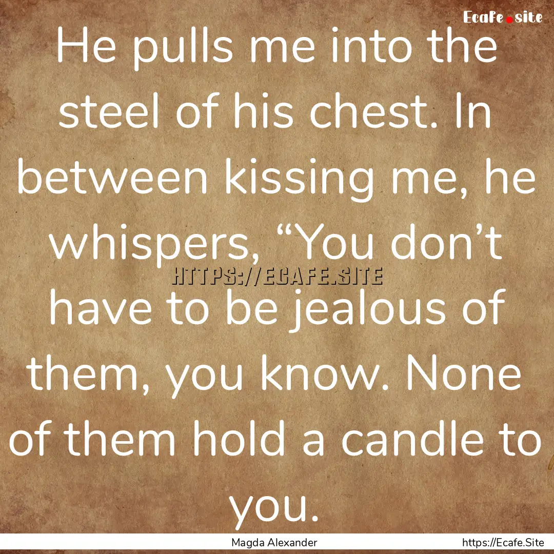 He pulls me into the steel of his chest..... : Quote by Magda Alexander