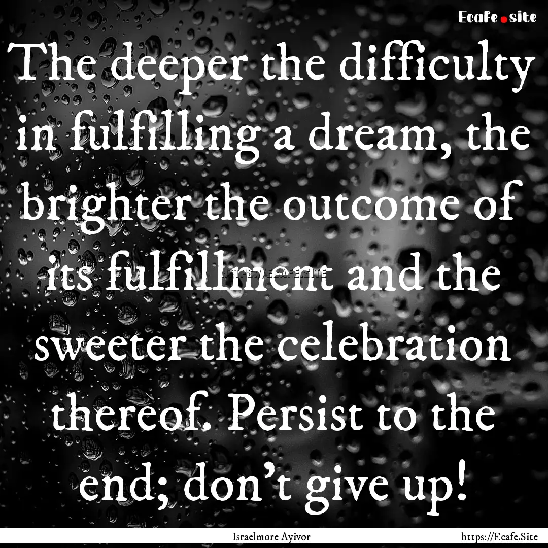 The deeper the difficulty in fulfilling a.... : Quote by Israelmore Ayivor