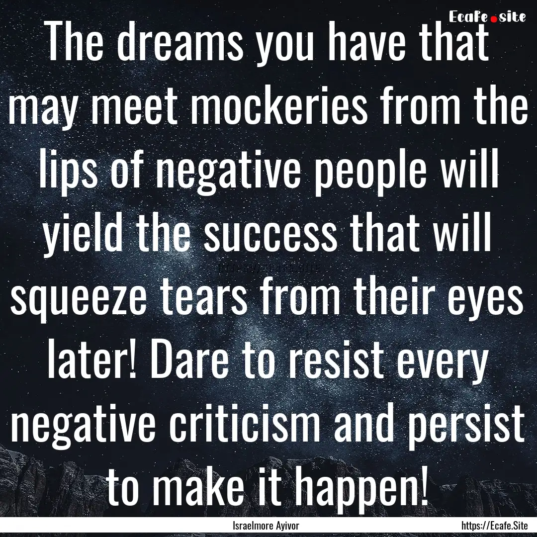 The dreams you have that may meet mockeries.... : Quote by Israelmore Ayivor