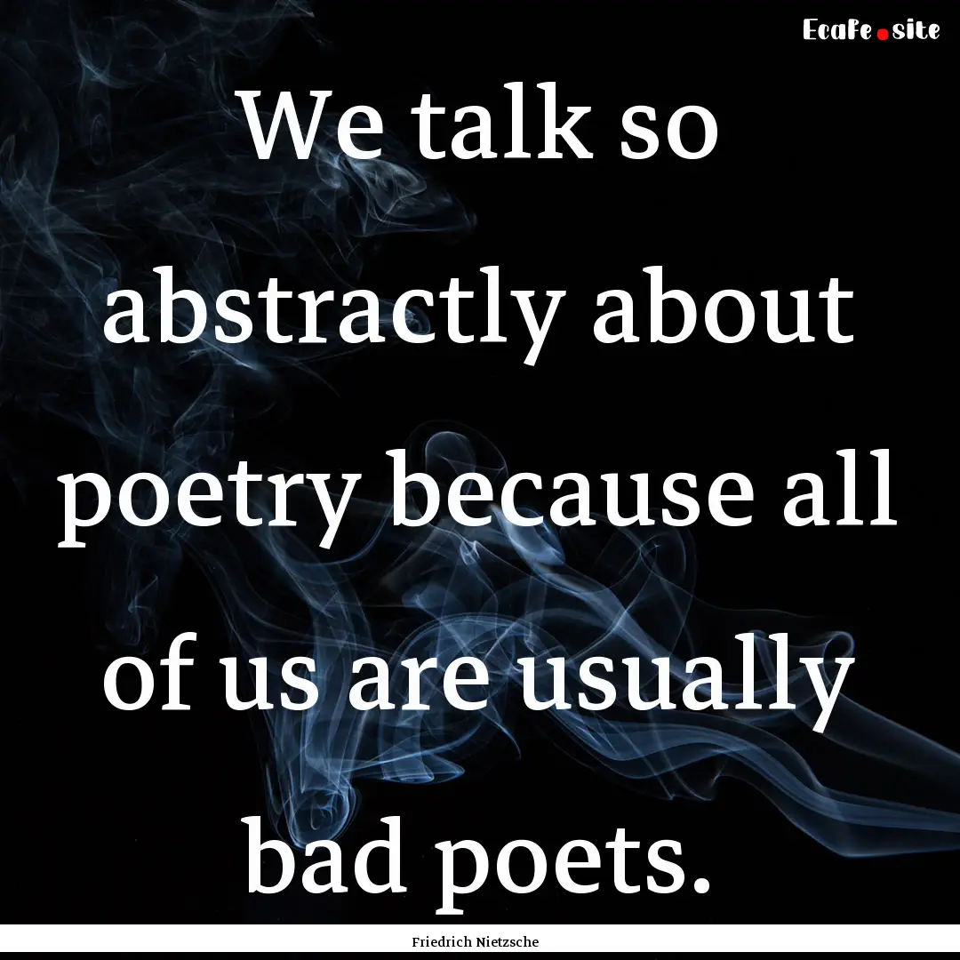 We talk so abstractly about poetry because.... : Quote by Friedrich Nietzsche