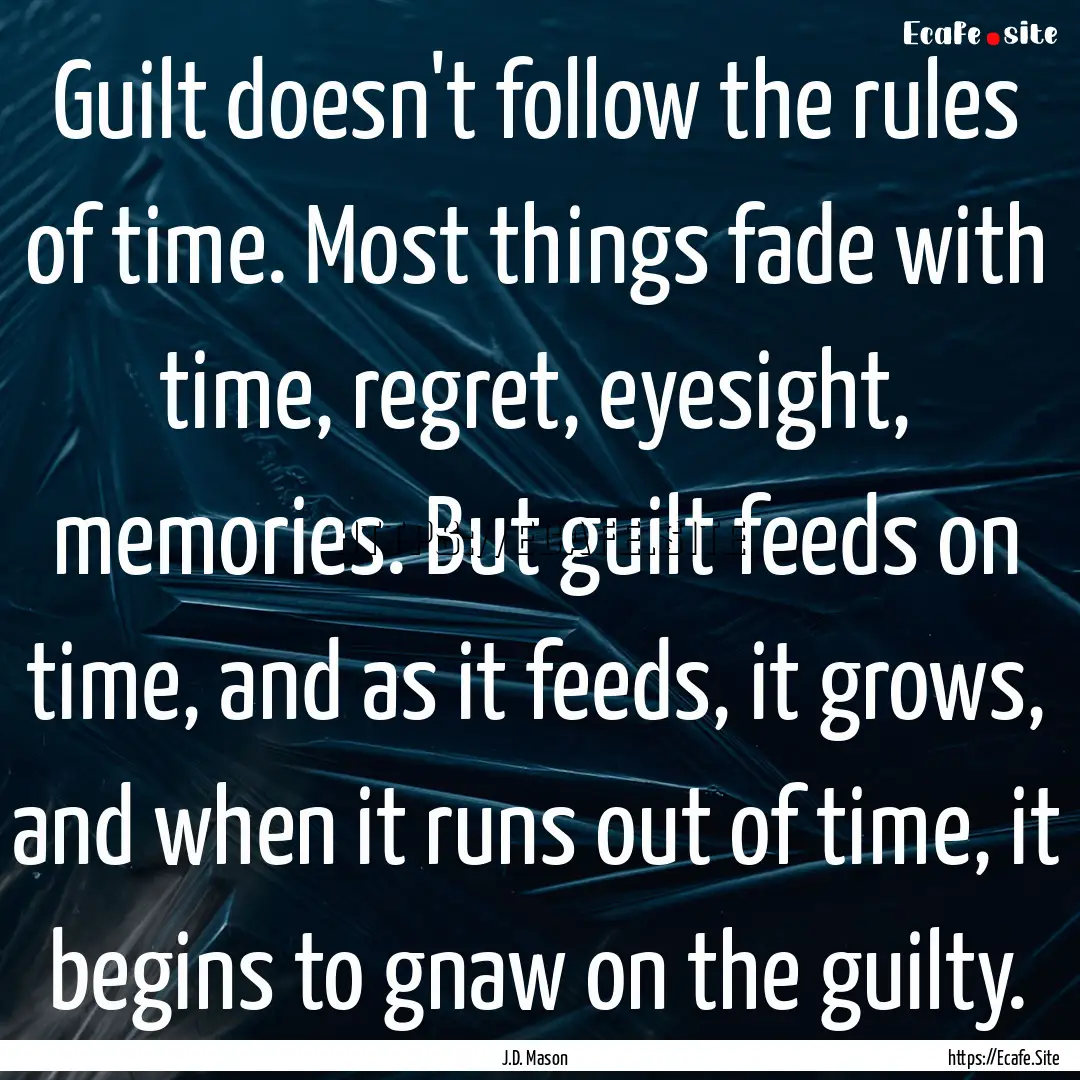 Guilt doesn't follow the rules of time. Most.... : Quote by J.D. Mason