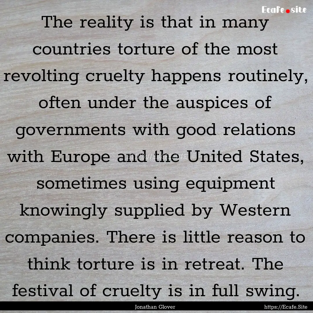 The reality is that in many countries torture.... : Quote by Jonathan Glover