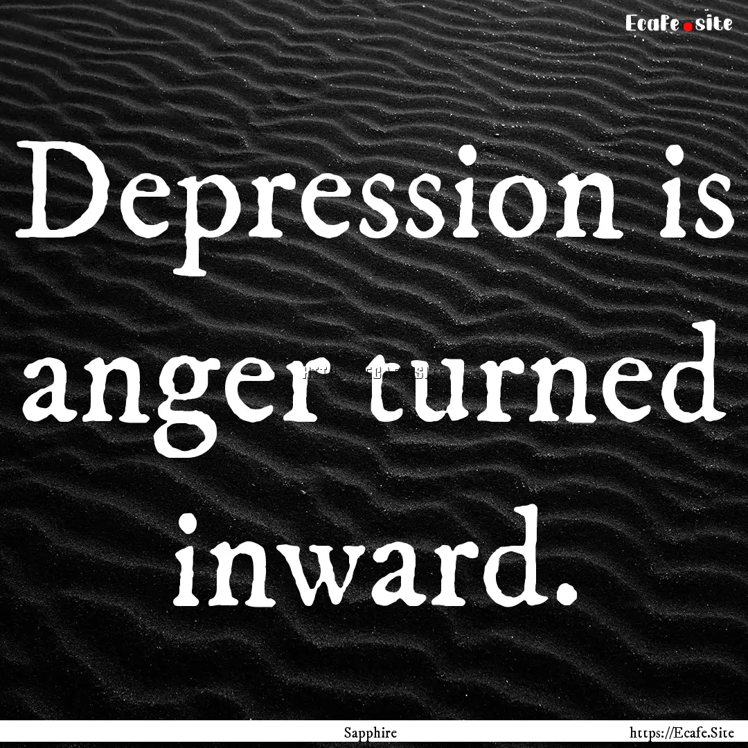 Depression is anger turned inward. : Quote by Sapphire