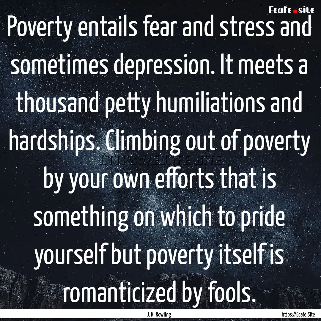 Poverty entails fear and stress and sometimes.... : Quote by J. K. Rowling