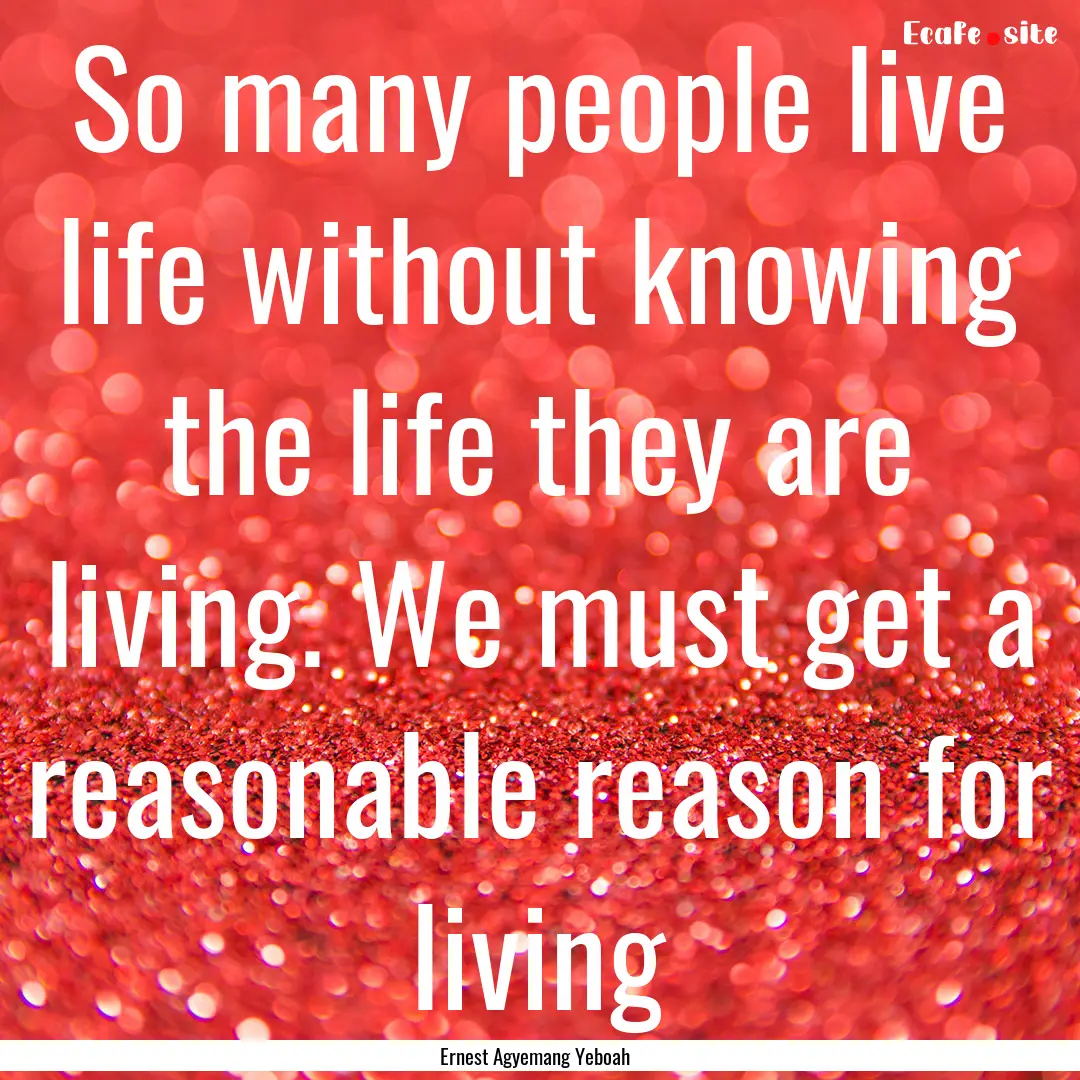 So many people live life without knowing.... : Quote by Ernest Agyemang Yeboah