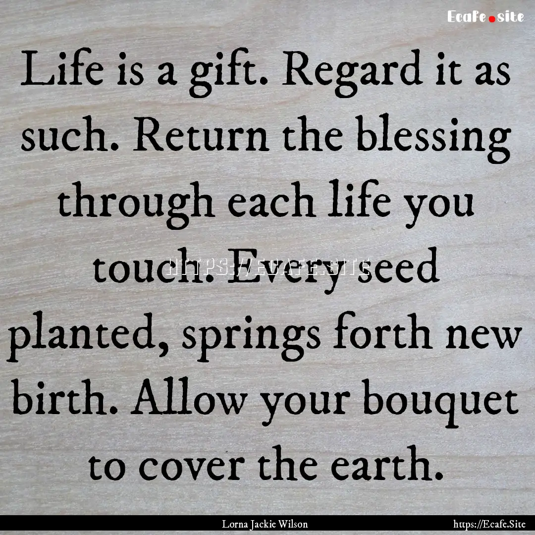 Life is a gift. Regard it as such. Return.... : Quote by Lorna Jackie Wilson