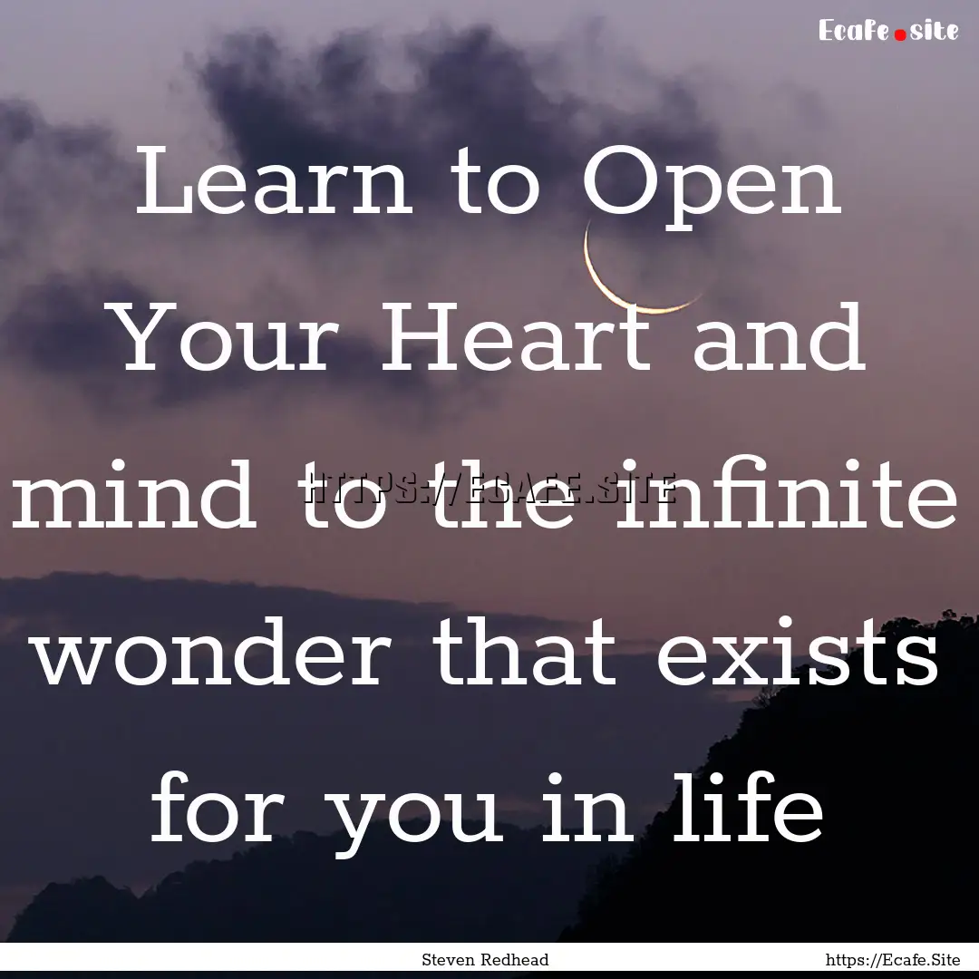 Learn to Open Your Heart and mind to the.... : Quote by Steven Redhead