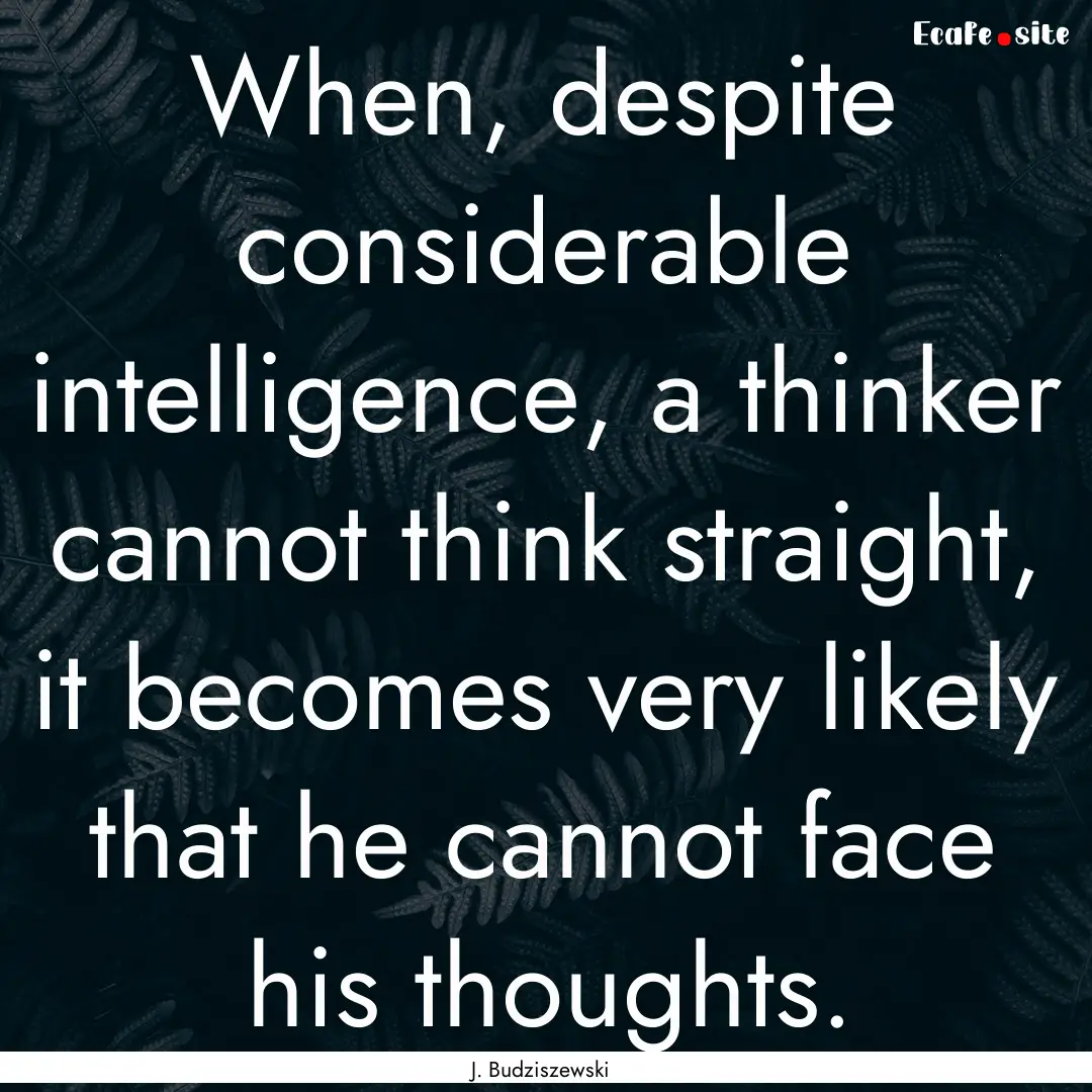 When, despite considerable intelligence,.... : Quote by J. Budziszewski