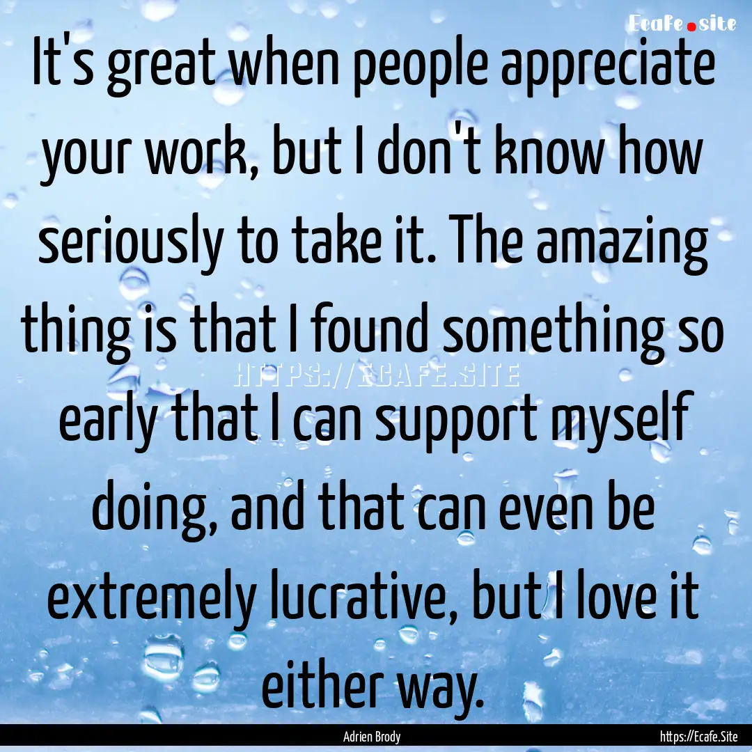 It's great when people appreciate your work,.... : Quote by Adrien Brody