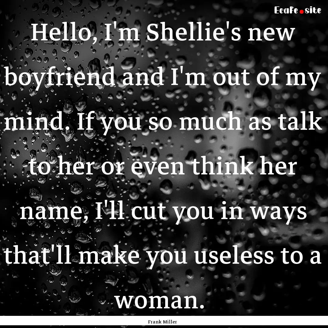 Hello, I'm Shellie's new boyfriend and I'm.... : Quote by Frank Miller