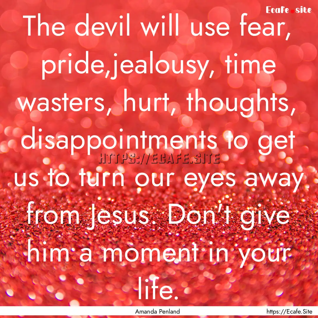 The devil will use fear, pride,jealousy,.... : Quote by Amanda Penland