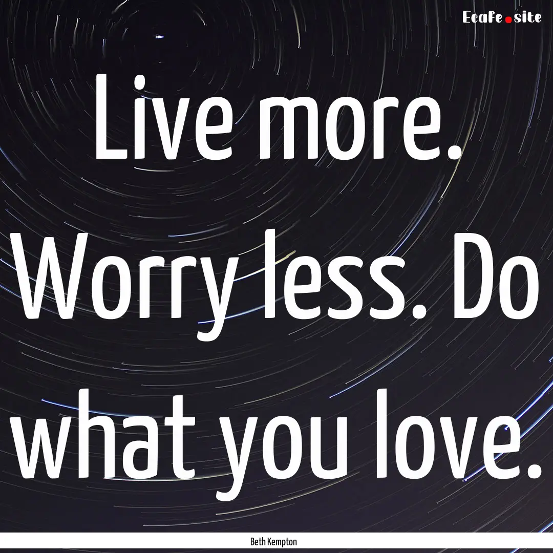 Live more. Worry less. Do what you love. : Quote by Beth Kempton