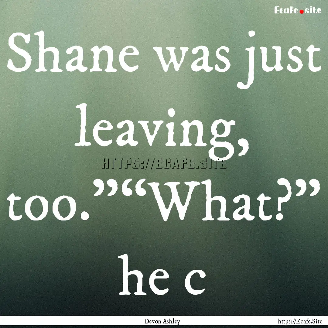 Shane was just leaving, too.”“What?”.... : Quote by Devon Ashley