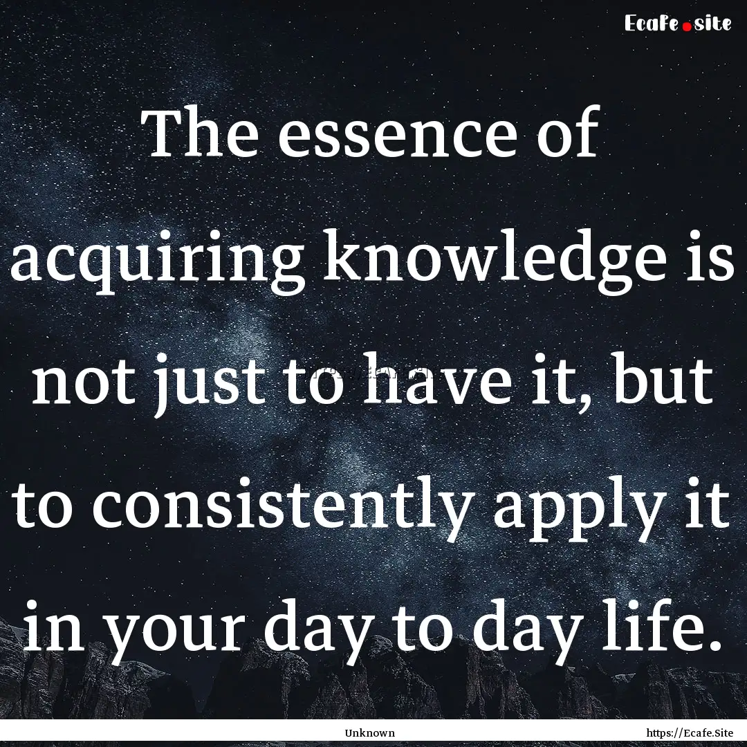 The essence of acquiring knowledge is not.... : Quote by Unknown