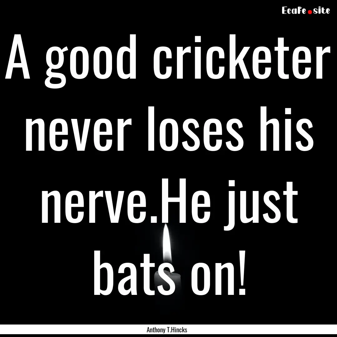 A good cricketer never loses his nerve.He.... : Quote by Anthony T.Hincks