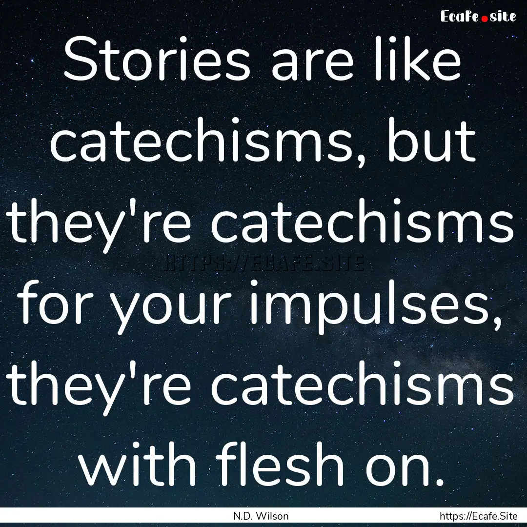 Stories are like catechisms, but they're.... : Quote by N.D. Wilson