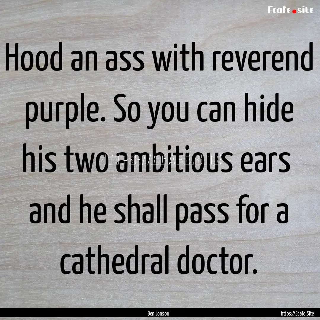 Hood an ass with reverend purple. So you.... : Quote by Ben Jonson